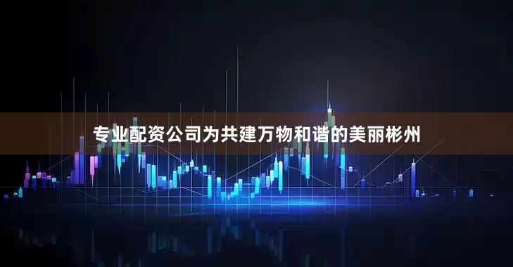 专业配资公司为共建万物和谐的美丽彬州
