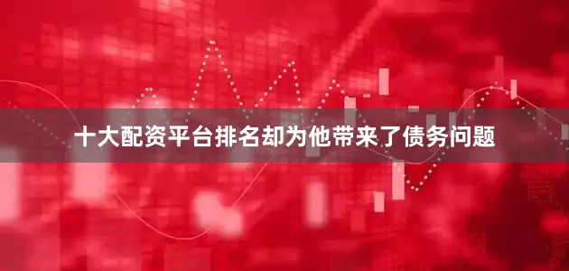 十大配资平台排名却为他带来了债务问题