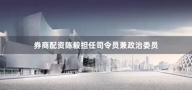券商配资陈毅担任司令员兼政治委员