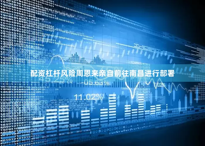 配资杠杆风险周恩来亲自前往南昌进行部署