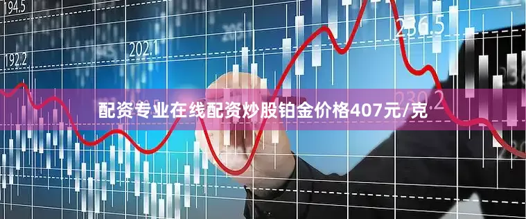 配资专业在线配资炒股铂金价格407元/克