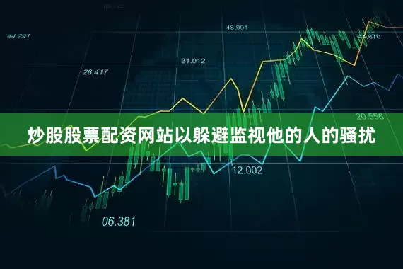 炒股股票配资网站以躲避监视他的人的骚扰