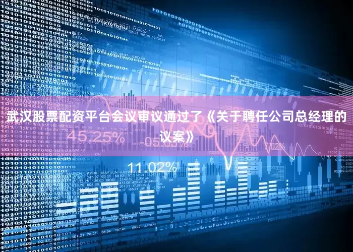 武汉股票配资平台会议审议通过了《关于聘任公司总经理的议案》