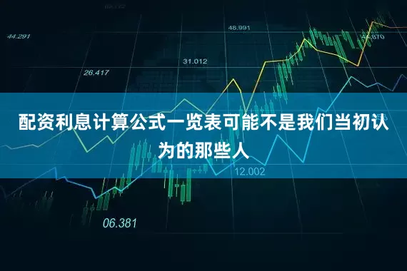配资利息计算公式一览表可能不是我们当初认为的那些人