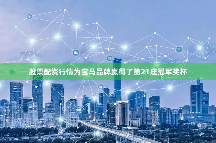 股票配资行情为宝马品牌赢得了第21座冠军奖杯
