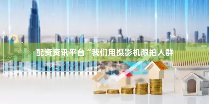 配资资讯平台“我们用摄影机跟拍人群