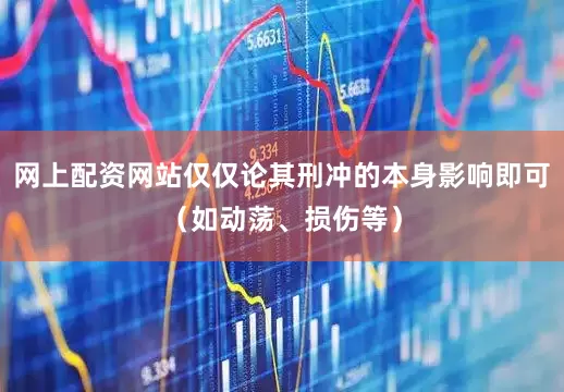 网上配资网站仅仅论其刑冲的本身影响即可（如动荡、损伤等）