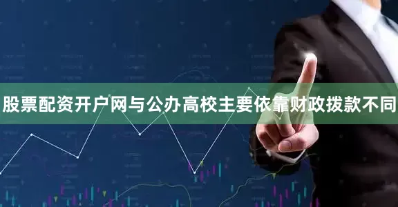 股票配资开户网与公办高校主要依靠财政拨款不同