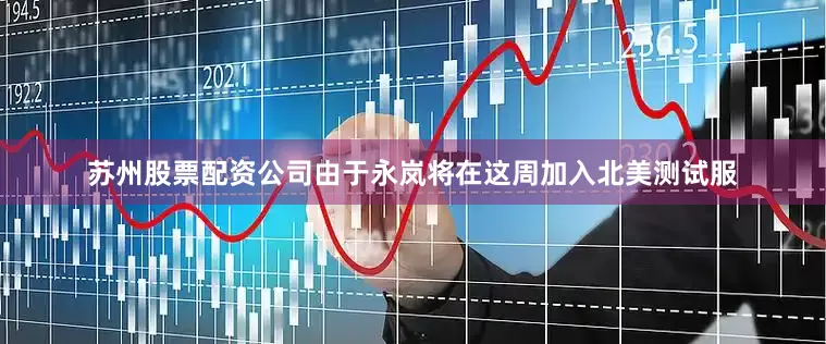 苏州股票配资公司由于永岚将在这周加入北美测试服