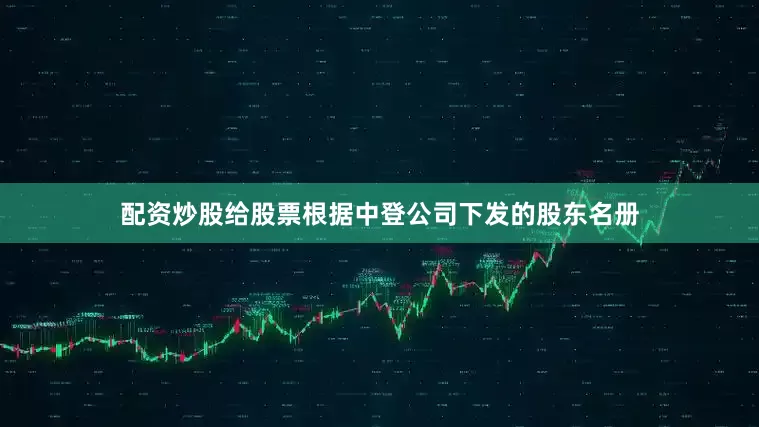 配资炒股给股票根据中登公司下发的股东名册