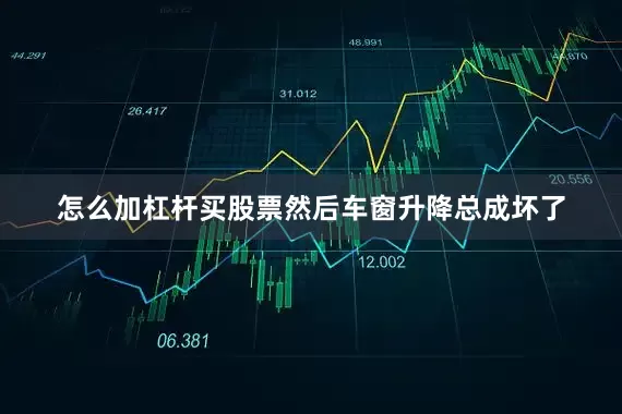 怎么加杠杆买股票然后车窗升降总成坏了