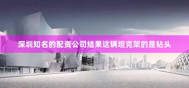 深圳知名的配资公司结果这辆坦克架的是钻头