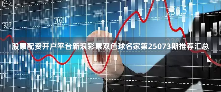 股票配资开户平台新浪彩票双色球名家第25073期推荐汇总