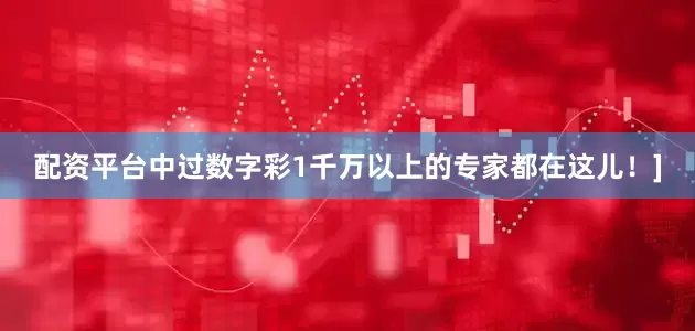 配资平台中过数字彩1千万以上的专家都在这儿！]