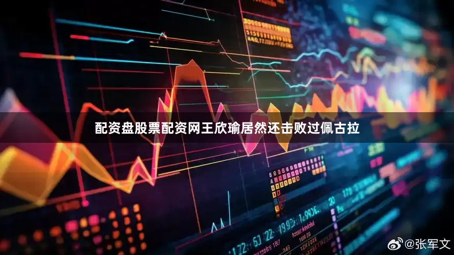 配资盘股票配资网王欣瑜居然还击败过佩古拉