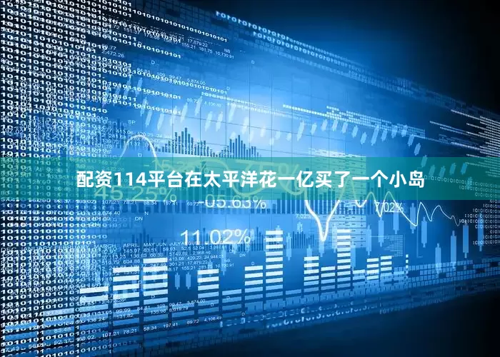 配资114平台在太平洋花一亿买了一个小岛