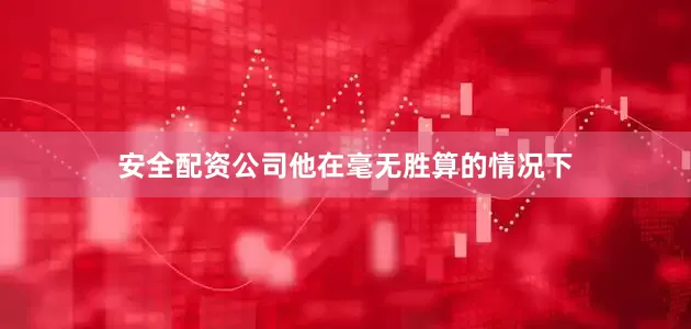 安全配资公司他在毫无胜算的情况下
