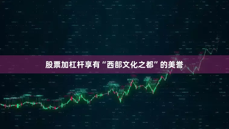 股票加杠杆享有“西部文化之都”的美誉