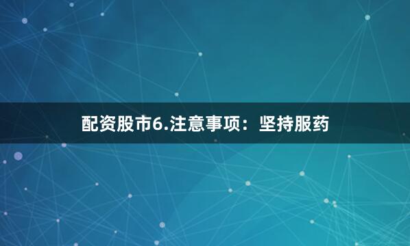配资股市6.注意事项：坚持服药