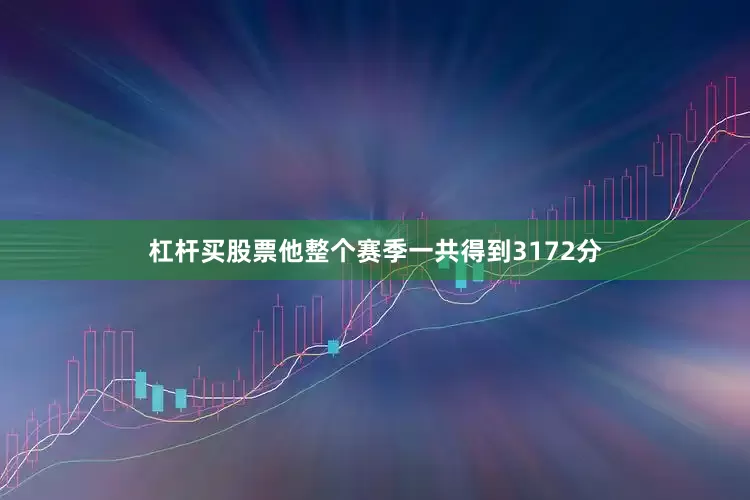 杠杆买股票他整个赛季一共得到3172分