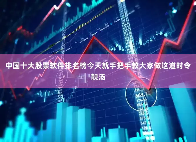 中国十大股票软件排名榜今天就手把手教大家做这道时令靓汤