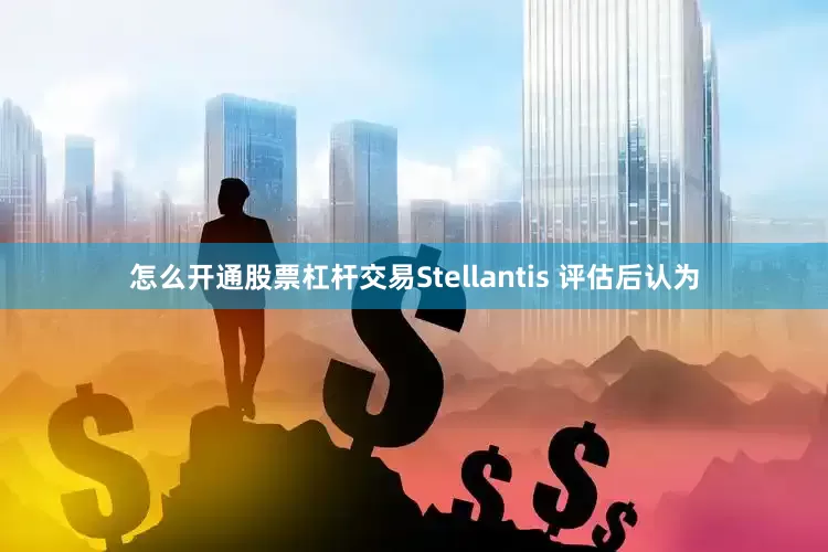 怎么开通股票杠杆交易Stellantis 评估后认为