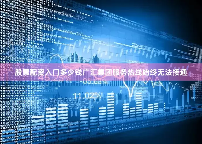 股票配资入门多少钱广汇集团服务热线始终无法接通