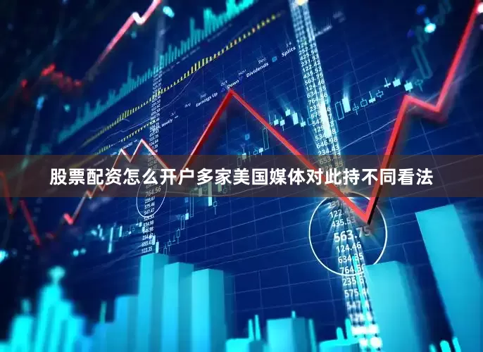 股票配资怎么开户多家美国媒体对此持不同看法