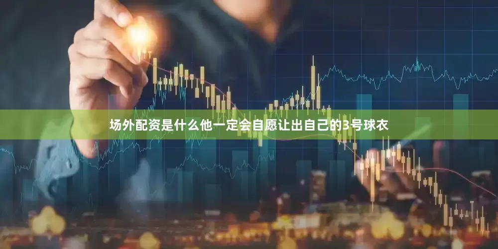 场外配资是什么他一定会自愿让出自己的3号球衣