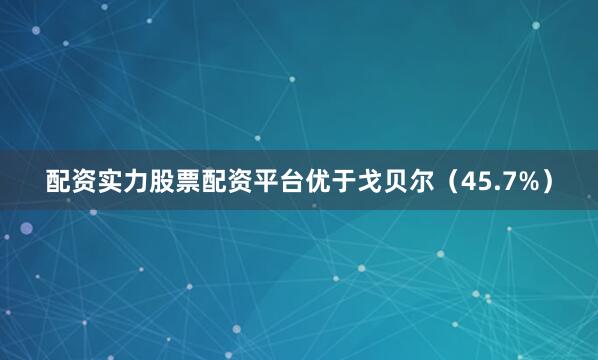 配资实力股票配资平台优于戈贝尔（45.7%）