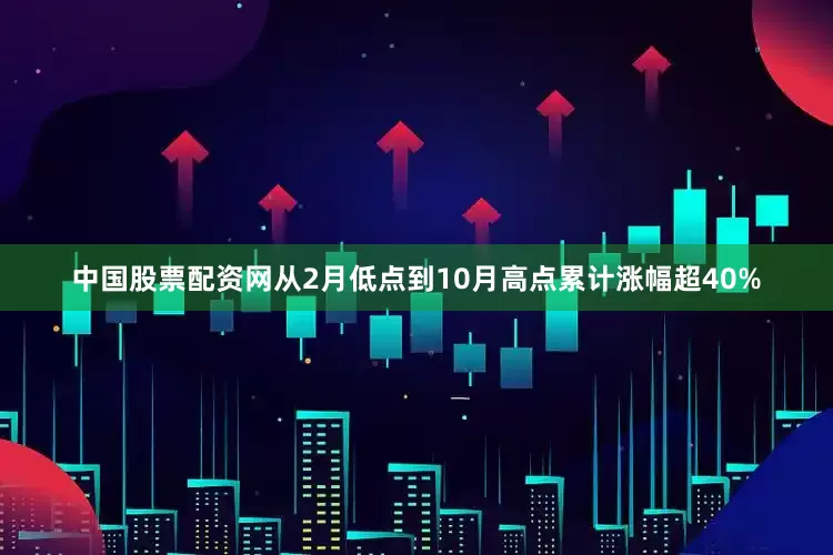 中国股票配资网从2月低点到10月高点累计涨幅超40%