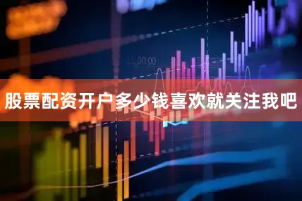 股票配资开户多少钱喜欢就关注我吧