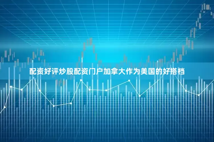 配资好评炒股配资门户加拿大作为美国的好搭档