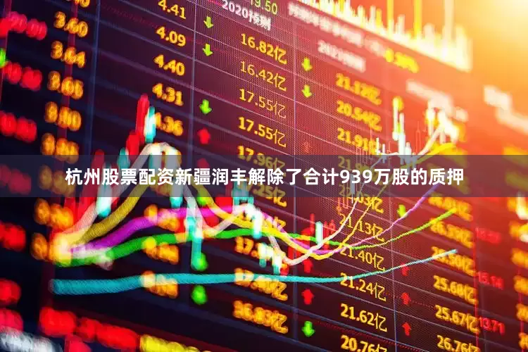杭州股票配资新疆润丰解除了合计939万股的质押
