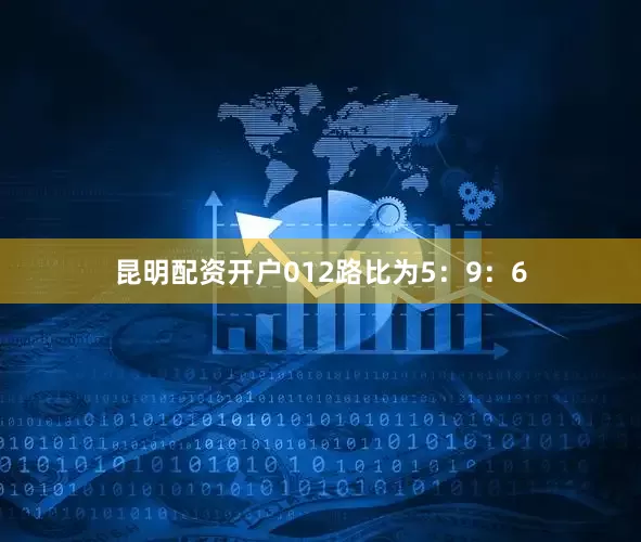 昆明配资开户012路比为5：9：6