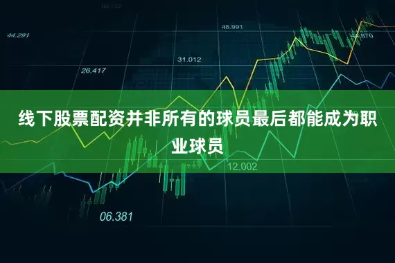 线下股票配资并非所有的球员最后都能成为职业球员
