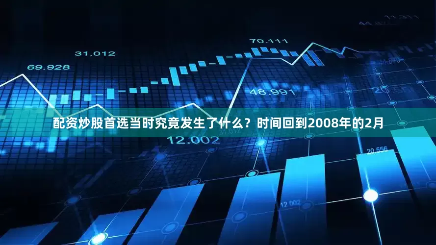 配资炒股首选当时究竟发生了什么？时间回到2008年的2月