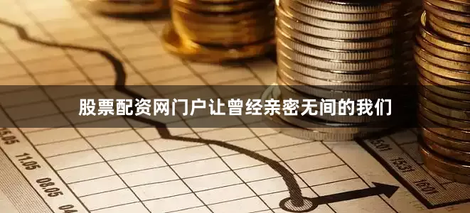股票配资网门户让曾经亲密无间的我们