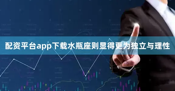 配资平台app下载水瓶座则显得更为独立与理性