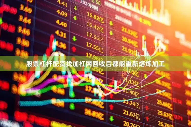 股票杠杆配资找加杠网回收后都能重新熔炼加工