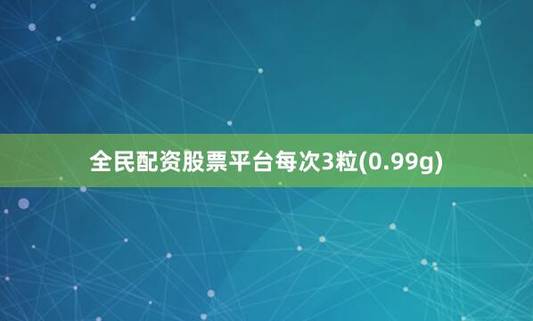 全民配资股票平台每次3粒(0.99g)