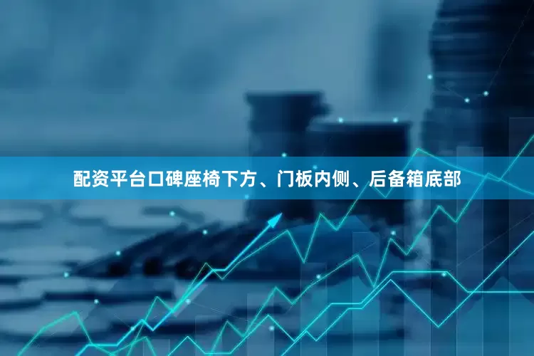 配资平台口碑座椅下方、门板内侧、后备箱底部