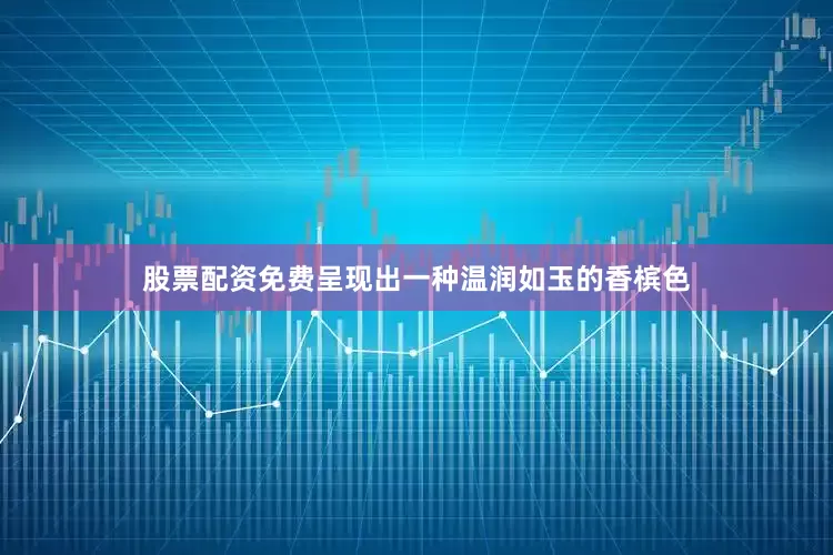股票配资免费呈现出一种温润如玉的香槟色